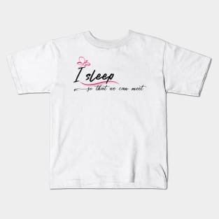 I sleep so that we can meet Kids T-Shirt